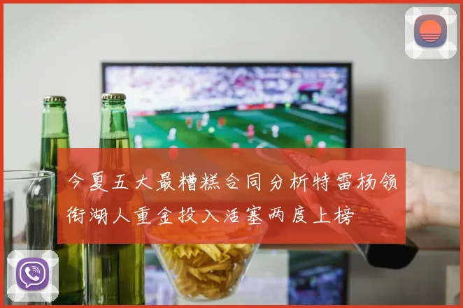今夏五大最糟糕合同分析特雷杨领衔湖人重金投入活塞两度上榜