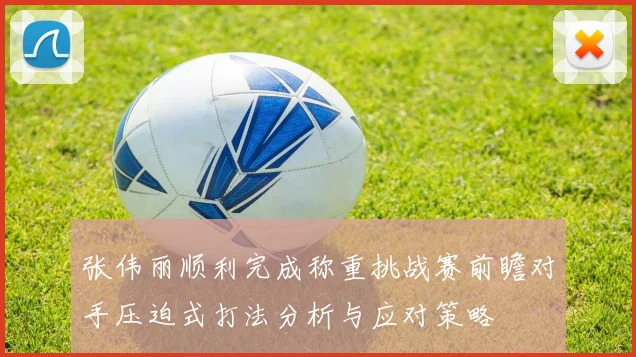 张伟丽顺利完成称重挑战赛前瞻对手压迫式打法分析与应对策略
