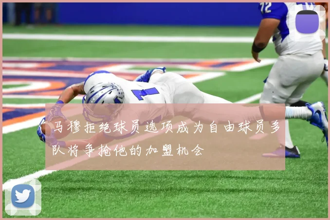 马穆拒绝球员选项成为自由球员多队将争抢他的加盟机会