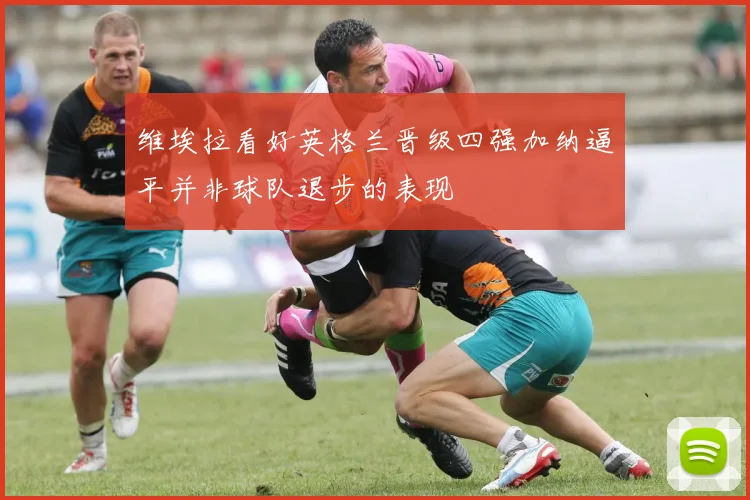 维埃拉看好英格兰晋级四强加纳逼平并非球队退步的表现