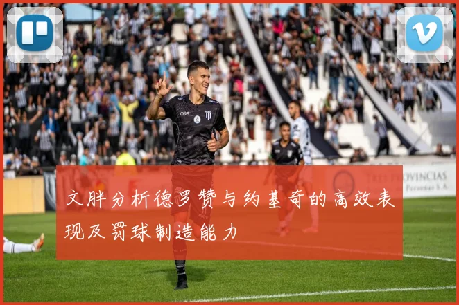 文胖分析德罗赞与约基奇的高效表现及罚球制造能力
