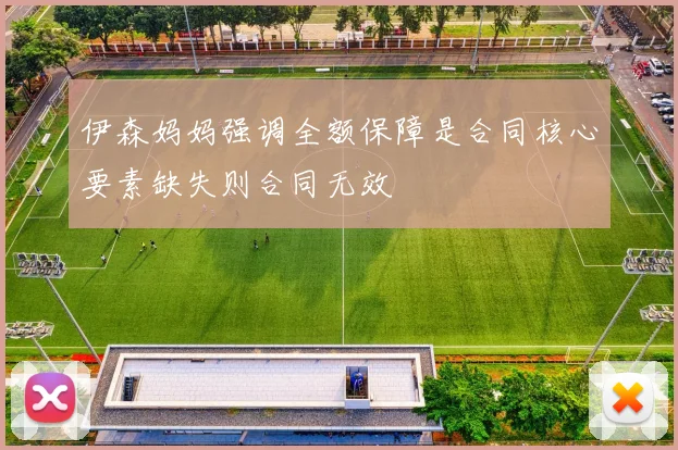 伊森妈妈强调全额保障是合同核心要素缺失则合同无效