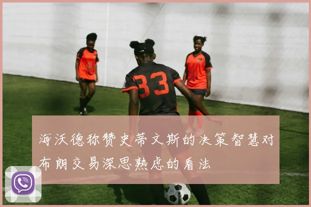 海沃德称赞史蒂文斯的决策智慧对布朗交易深思熟虑的看法